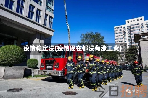 疫情稳定没(疫情现在都没有涨工资)