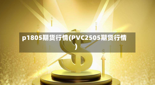 p1805期货行情(PVC2505期货行情)-第3张图片