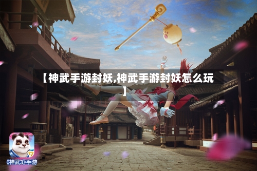 【神武手游封妖,神武手游封妖怎么玩】