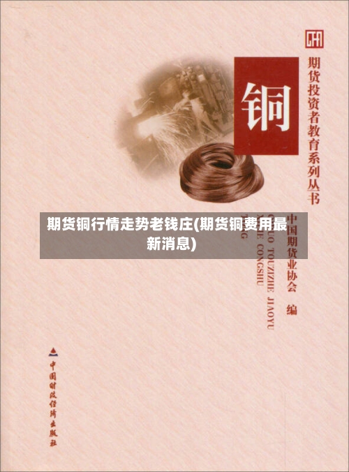 期货铜行情走势老钱庄(期货铜费用最新消息)-第2张图片