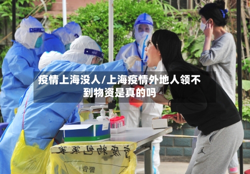 疫情上海没人/上海疫情外地人领不到物资是真的吗-第3张图片