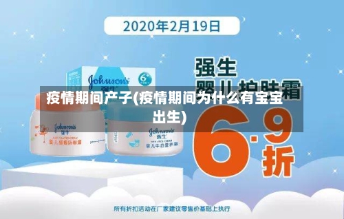 疫情期间产子(疫情期间为什么有宝宝出生)-第2张图片