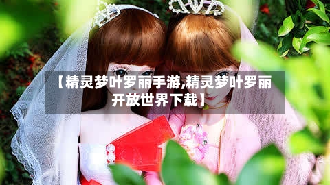 【精灵梦叶罗丽手游,精灵梦叶罗丽开放世界下载】