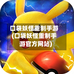口袋妖怪重制手游(口袋妖怪重制手游官方网站)-第3张图片