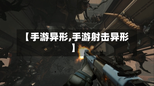 【手游异形,手游射击异形】