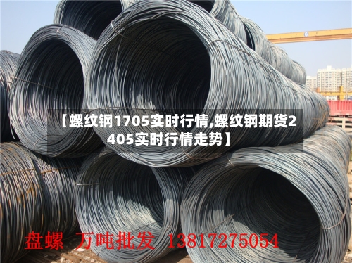 【螺纹钢1705实时行情,螺纹钢期货2405实时行情走势】-第2张图片