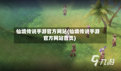仙境传说手游官方网站(仙境传说手游官方网站首页)