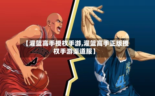 【灌篮高手授权手游,灌篮高手正版授权手游渠道服】-第2张图片