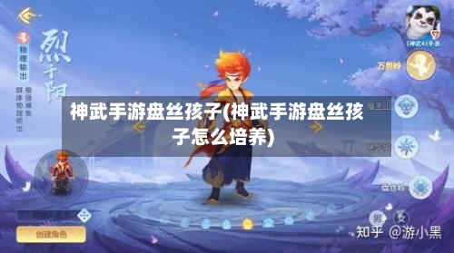 神武手游盘丝孩子(神武手游盘丝孩子怎么培养)