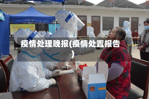疫情处理晚报(疫情处置报告)