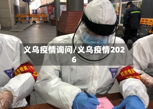 义乌疫情询问/义乌疫情2026