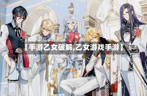 【手游乙女破解,乙女游戏手游】