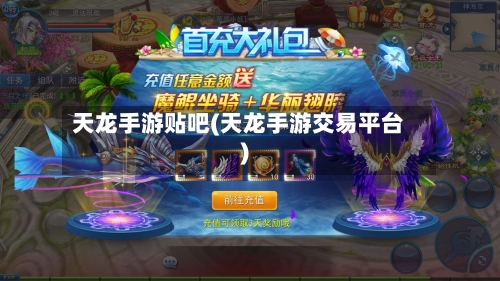 天龙手游贴吧(天龙手游交易平台)-第2张图片
