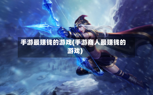 手游最赚钱的游戏(手游商人最赚钱的游戏)-第2张图片