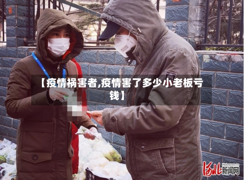 【疫情祸害者,疫情害了多少小老板亏钱】