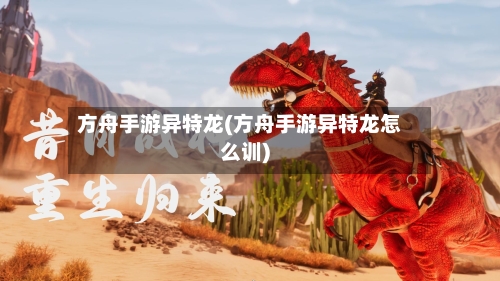 方舟手游异特龙(方舟手游异特龙怎么训)-第2张图片