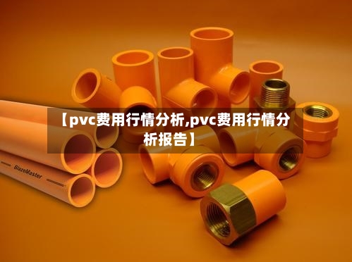 【pvc费用行情分析,pvc费用行情分析报告】