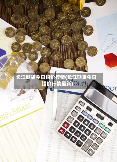 长江期货今日铅价行情(长江期货今日铅价行情最新)