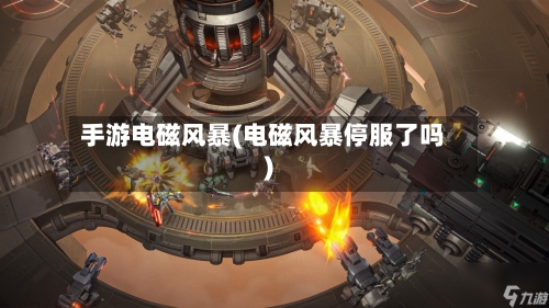 手游电磁风暴(电磁风暴停服了吗)-第2张图片