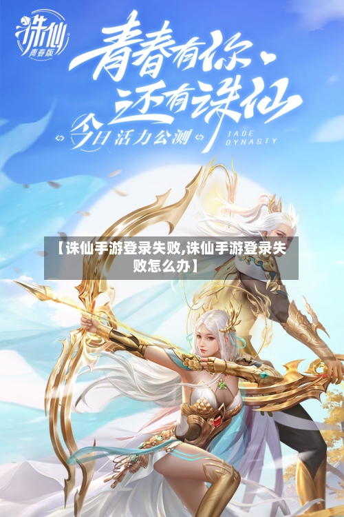 【诛仙手游登录失败,诛仙手游登录失败怎么办】