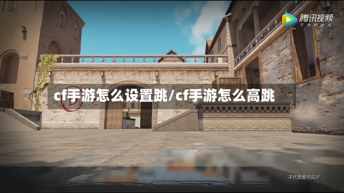 cf手游怎么设置跳/cf手游怎么高跳