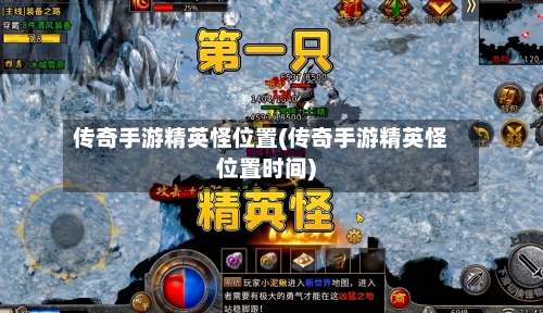 传奇手游精英怪位置(传奇手游精英怪位置时间)-第3张图片