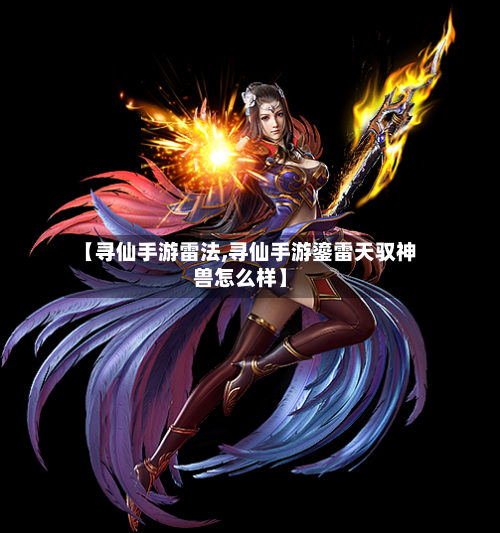 【寻仙手游雷法,寻仙手游鎏雷天驭神兽怎么样】-第2张图片