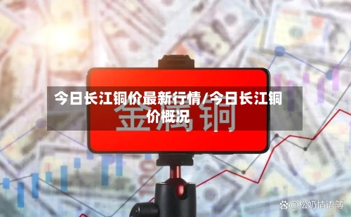 今日长江铜价最新行情/今日长江铜价概况-第2张图片