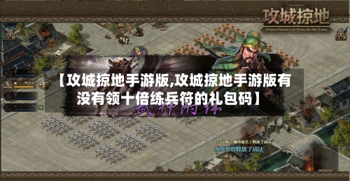 【攻城掠地手游版,攻城掠地手游版有没有领十倍练兵符的礼包码】-第2张图片
