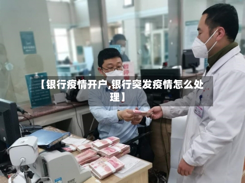 【银行疫情开户,银行突发疫情怎么处理】-第2张图片