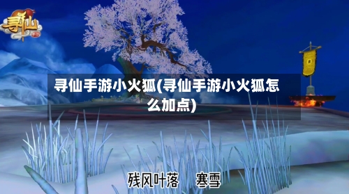寻仙手游小火狐(寻仙手游小火狐怎么加点)-第2张图片