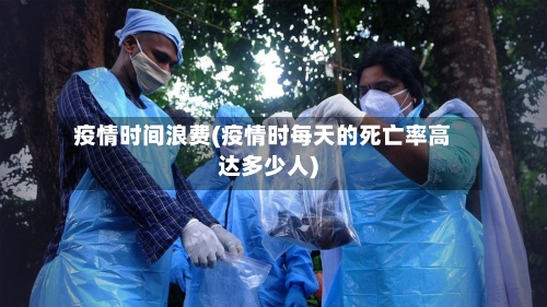 疫情时间浪费(疫情时每天的死亡率高达多少人)