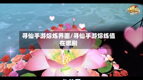 寻仙手游熔炼界面/寻仙手游熔炼值在哪刷