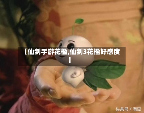 【仙剑手游花楹,仙剑3花楹好感度】-第2张图片