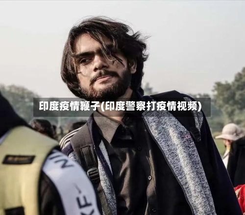 印度疫情鞭子(印度警察打疫情视频)