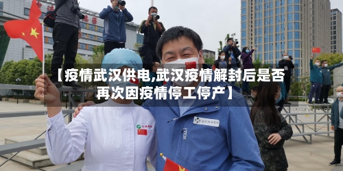 【疫情武汉供电,武汉疫情解封后是否再次因疫情停工停产】