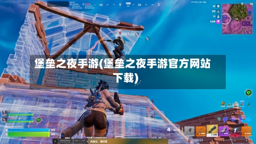 堡垒之夜手游(堡垒之夜手游官方网站下载)-第3张图片