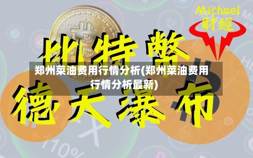 郑州菜油费用行情分析(郑州菜油费用行情分析最新)-第3张图片