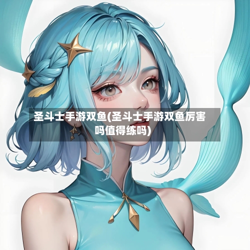圣斗士手游双鱼(圣斗士手游双鱼厉害吗值得练吗)-第3张图片