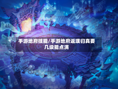 手游地府技能/手游地府返璞归真要几级能点满