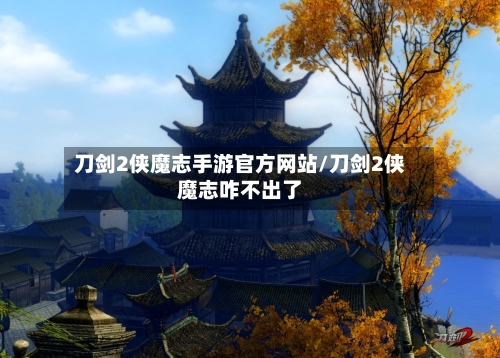 刀剑2侠魔志手游官方网站/刀剑2侠魔志咋不出了-第2张图片