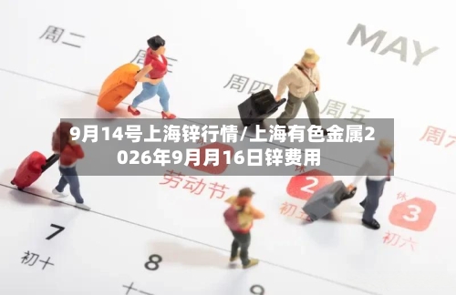 9月14号上海锌行情/上海有色金属2026年9月月16日锌费用-第3张图片