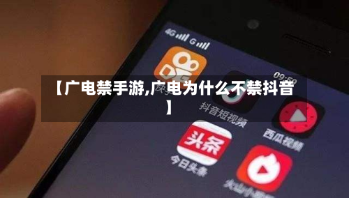 【广电禁手游,广电为什么不禁抖音】