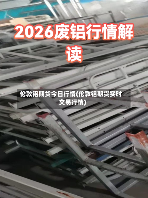 伦敦铝期货今日行情(伦敦铝期货实时交易行情)
