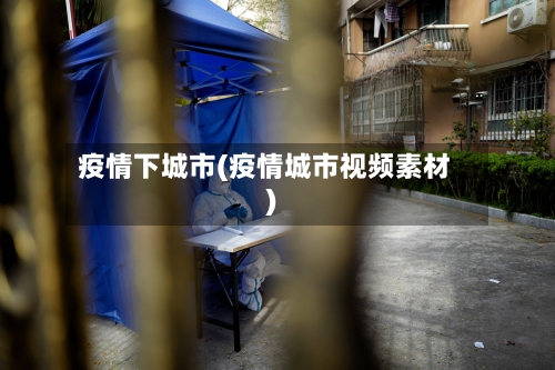 疫情下城市(疫情城市视频素材)