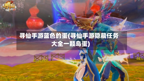 寻仙手游蓝色的蛋(寻仙手游隐藏任务大全一颗鸟蛋)