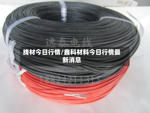 线材今日行情/鑫科材料今日行情最新消息