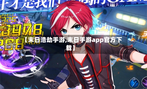 【末日浩劫手游,末日手游app官方下载】