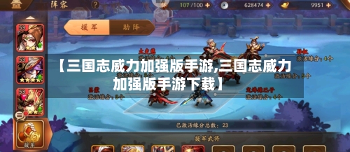 【三国志威力加强版手游,三国志威力加强版手游下载】-第2张图片