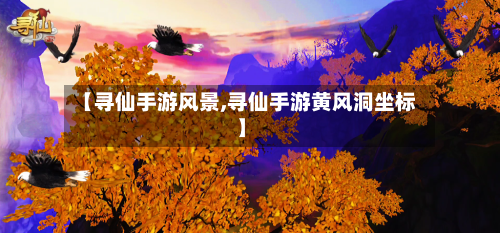 【寻仙手游风景,寻仙手游黄风洞坐标】-第2张图片